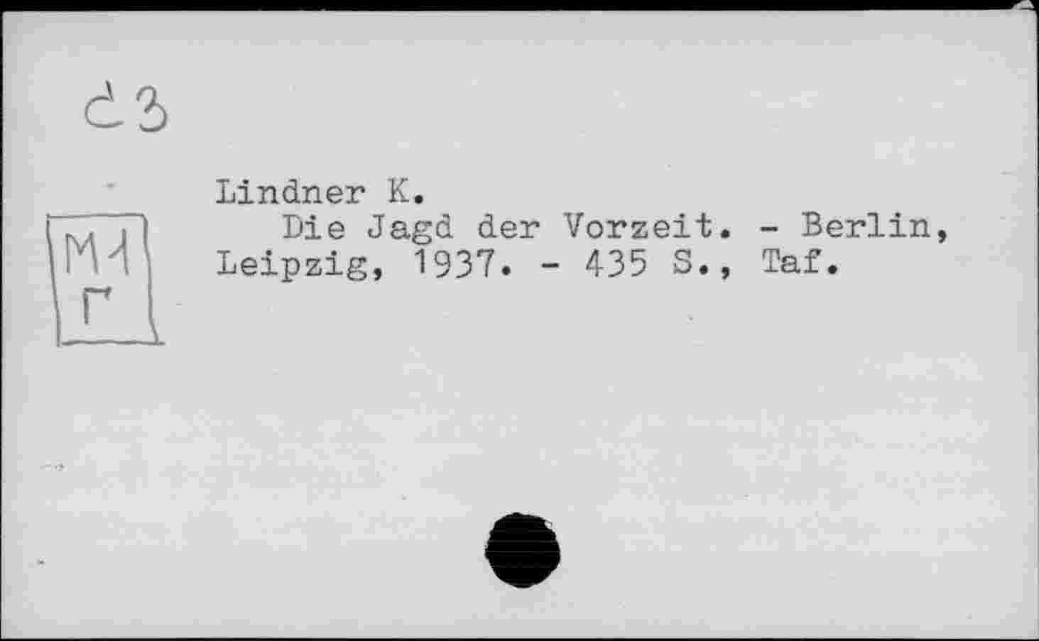 ﻿•	Lindner К.
Г	Die Jagd der Vorzeit. - Berlin Leipzig, 1937. - 435 S., Taf.